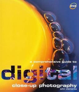 A Comprehensive Guide to Digital Close-Up Photography by John Clements — AVA Publishing 2005